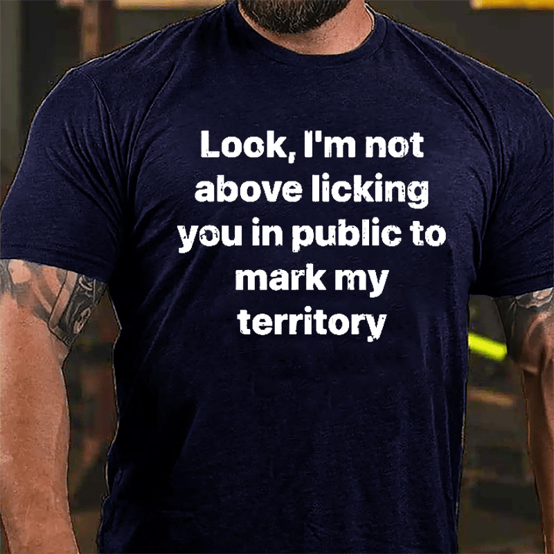 Look I'm Not Above Licking You In Public To Mark My Territory Cotton T-shirt-Maturelion
