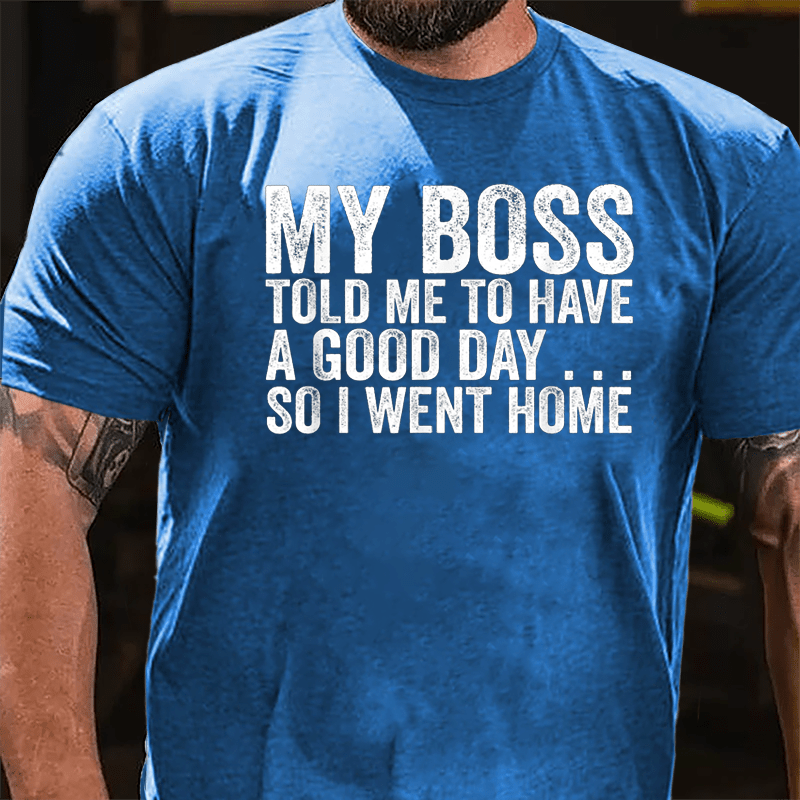 My Boss Told Me To Have A Good Day So I Went Home Cotton T-shirt-Maturelion