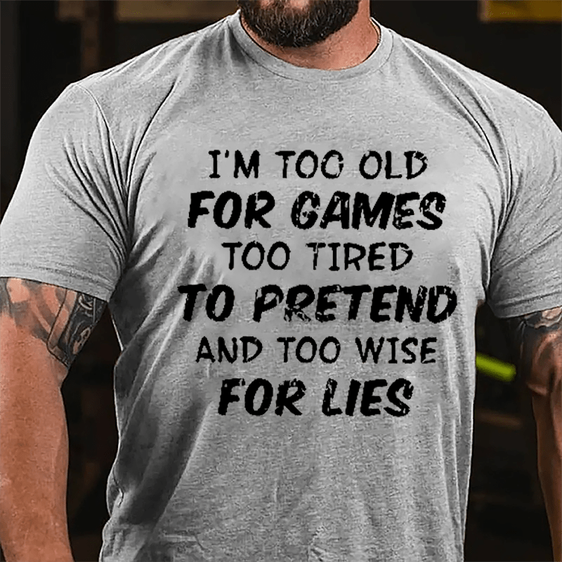 I'm Too Old For Games Too Tired To Pretend And Too Wise For Lies Cotton T-shirt-Maturelion