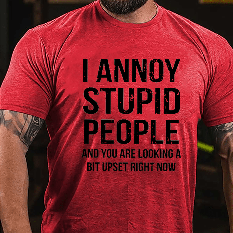 I Annoy Stupid People And You Are Looking A Bit Upset Right Now Cotton T-shirt-Maturelion