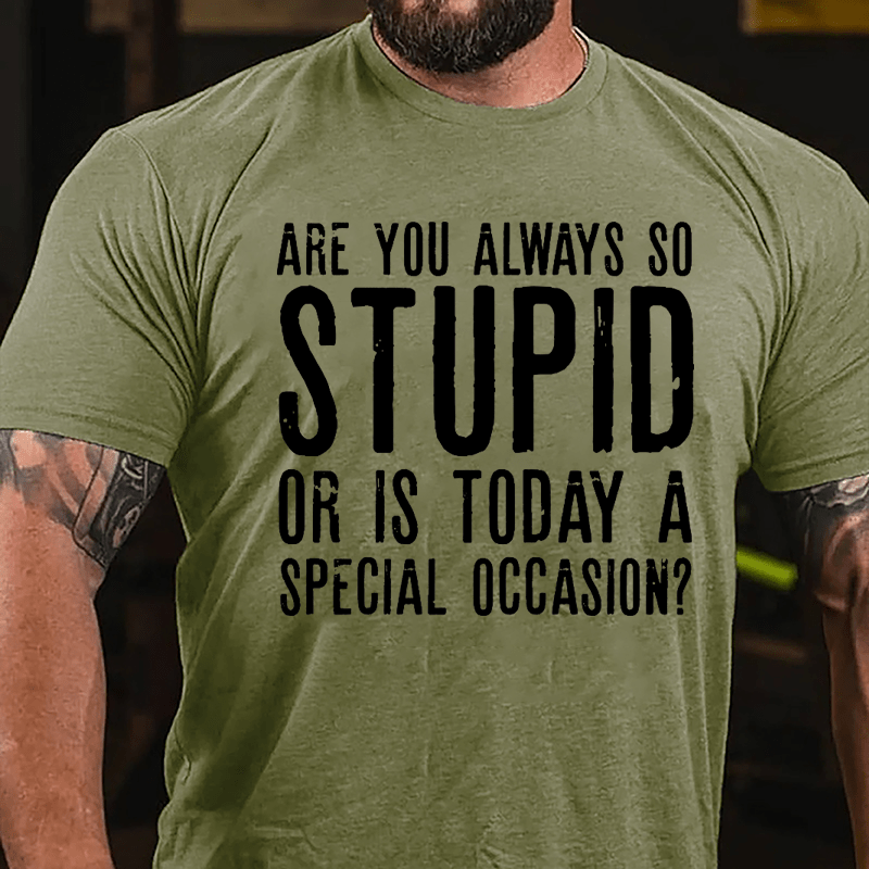 Are You Always So Stupid Or Is Today A Special Occasion Cotton T-shirt-Maturelion