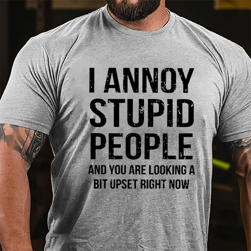 I Annoy Stupid People And You Are Looking A Bit Upset Right Now Cotton T-shirt-Maturelion