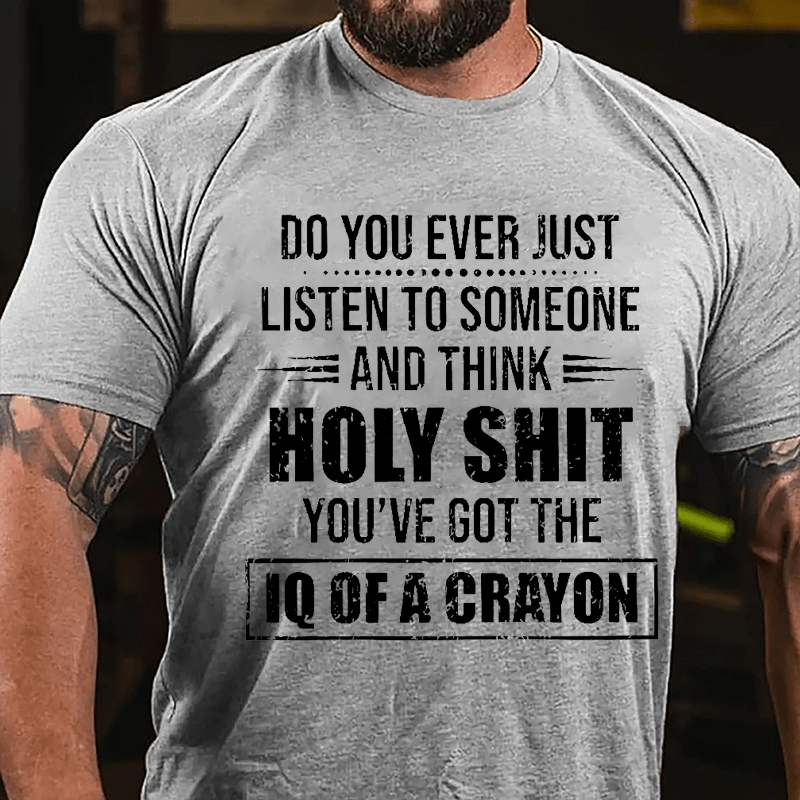 Do You Ever Just Listen To Someone And Think Holy Shit You've Got The IQ Of A Crayon Cotton T-shirt-Maturelion