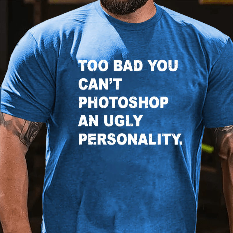 Too Bad You Can't Photoshop An Ugly Personality Cotton T-shirt-Maturelion