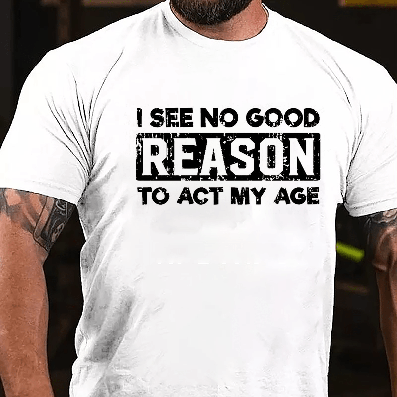 I See No Good Reason To Act My Age Men's Cotton T-shirt (Free Customization)-Maturelion