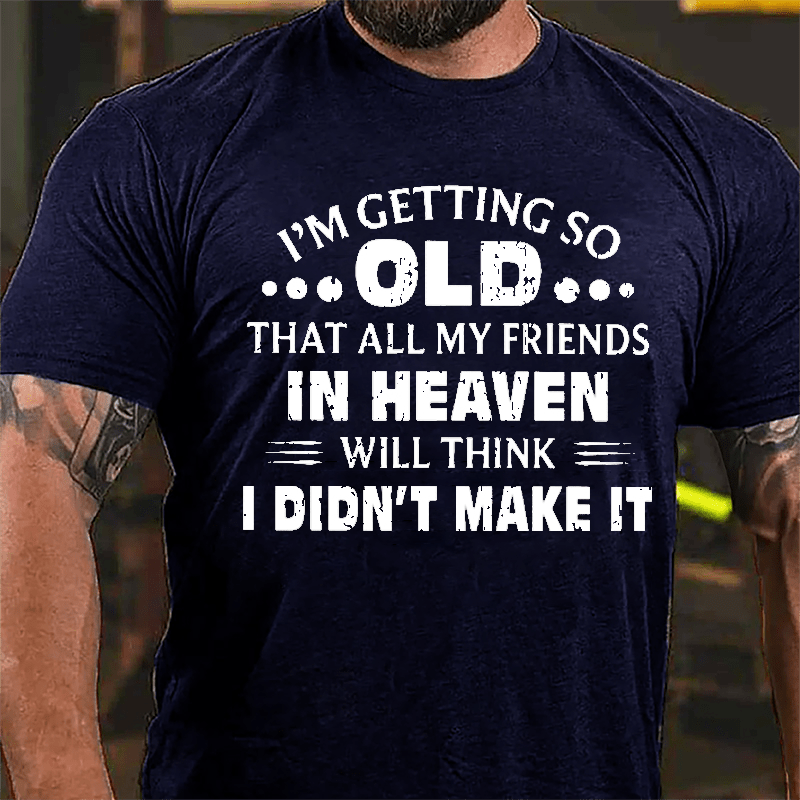 I'm Getting So Old That All My Friends In Heaven Will Think I Didn't Make It Cotton T-shirt-Maturelion