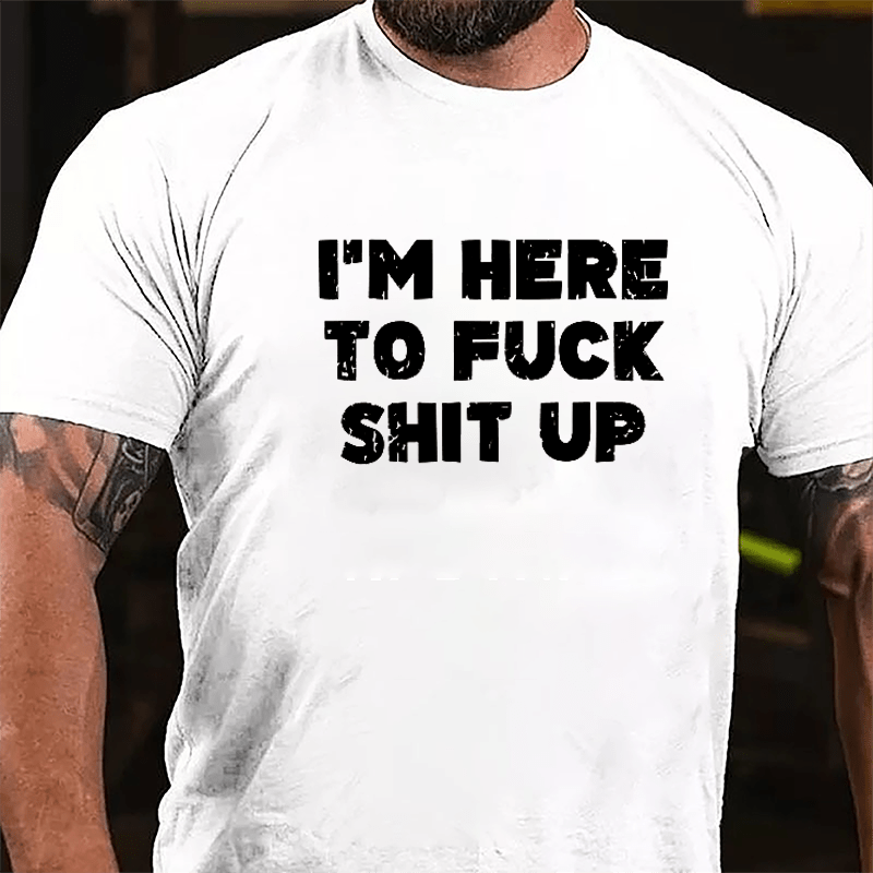 I'm Here To Fuck Shit Up Cotton T-shirt-Maturelion