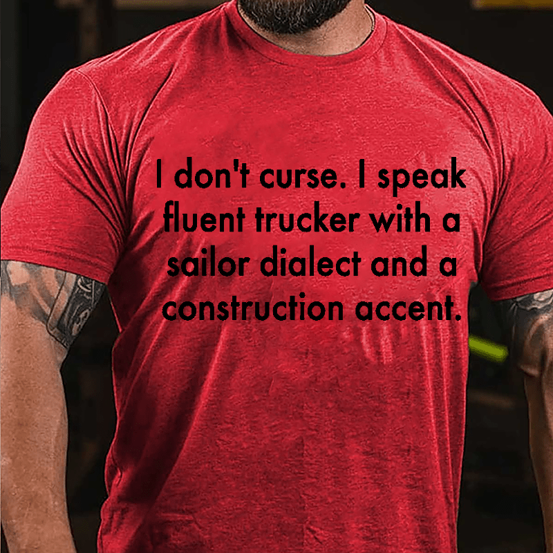 I Don't Curse I Speak Fluent Trucker With A Sailor Dialect And A Construction Accent Cotton T-shirt-Maturelion