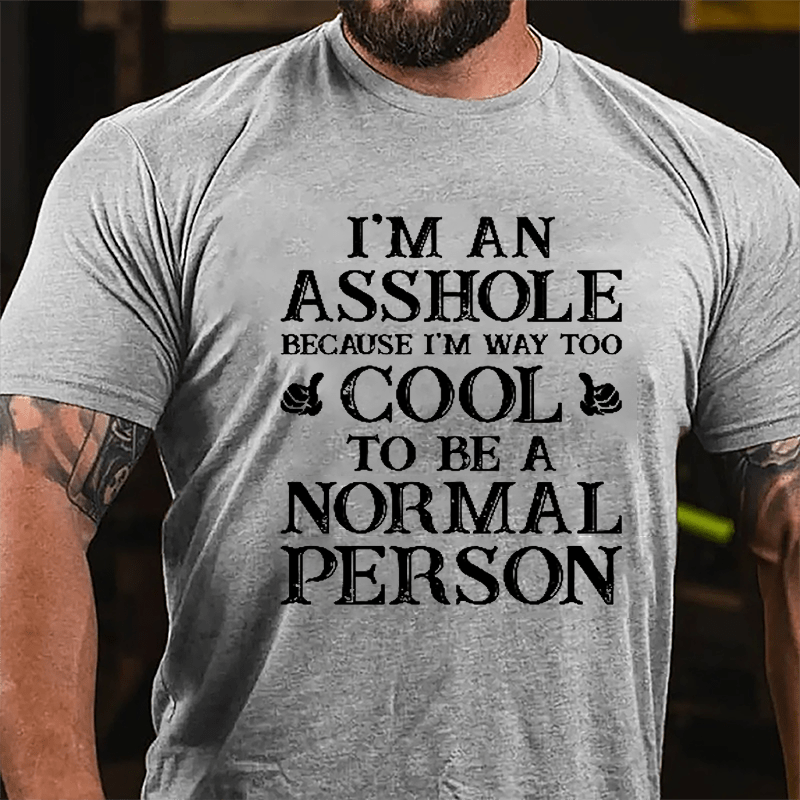 I'm An Asshole Because I'm Way Too Cool To Be A Normal Person Cotton T-shirt-Maturelion