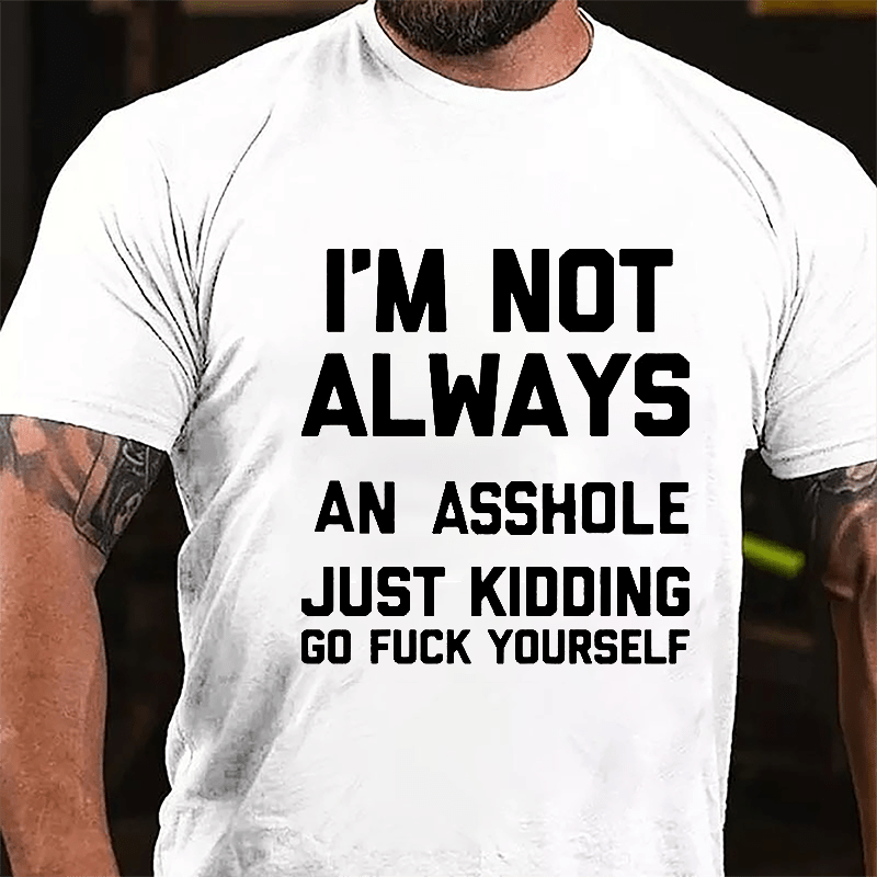 I'm Not Always An Asshole Just Kidding Go Fuck Yourself Cotton T-shirt-Maturelion