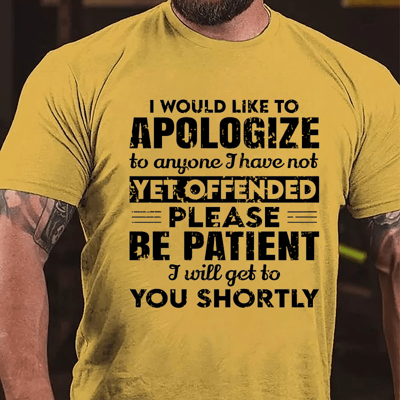 I Would Like To Apologize To Anyone I Have Not Yet Offended Please Be Patient I Will Get To You Shortly Cotton T-shirt-Maturelion