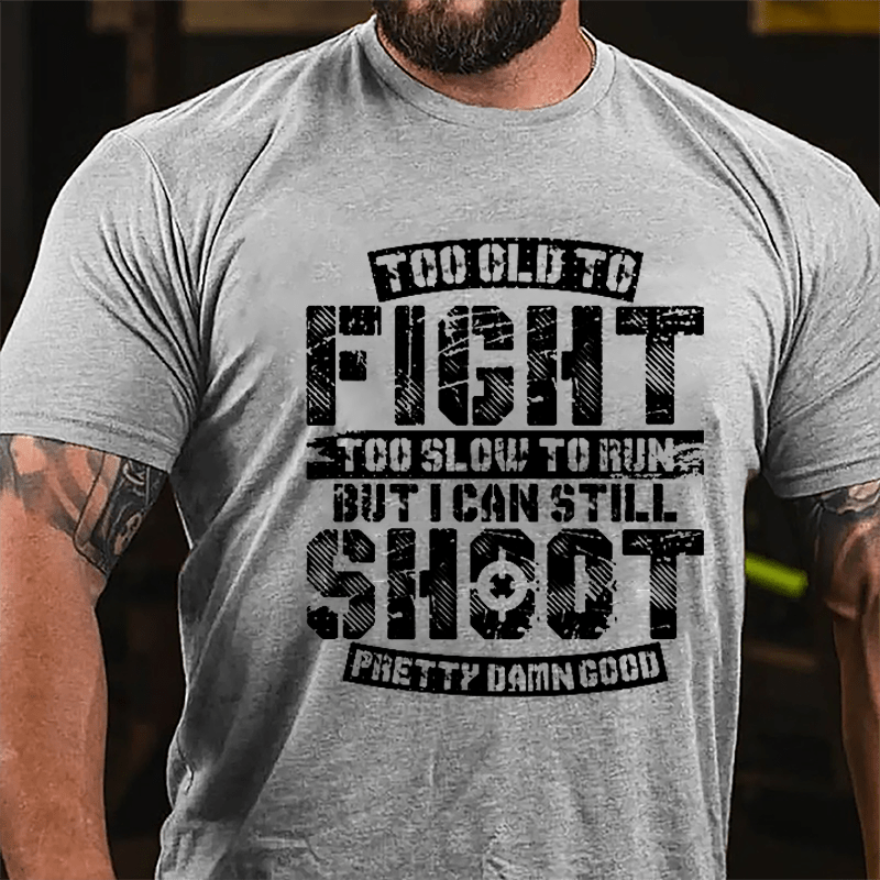 Too Old To Fight Too Slow To Run But I Can Still Shoot Pretty Damn Good Cotton T-shirt (Free Customization)