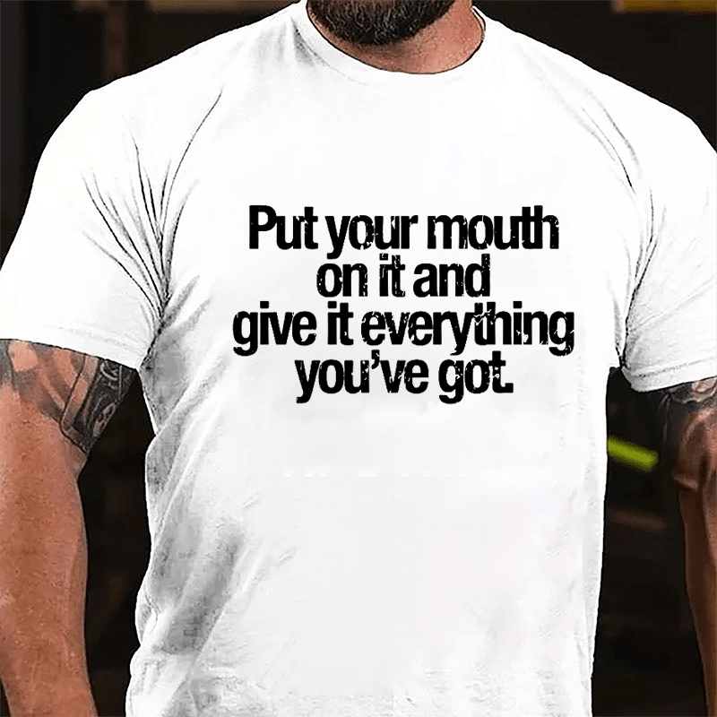 Put Your Mouth On It And Give It Everything You've Got Cotton T-shirt-Maturelion