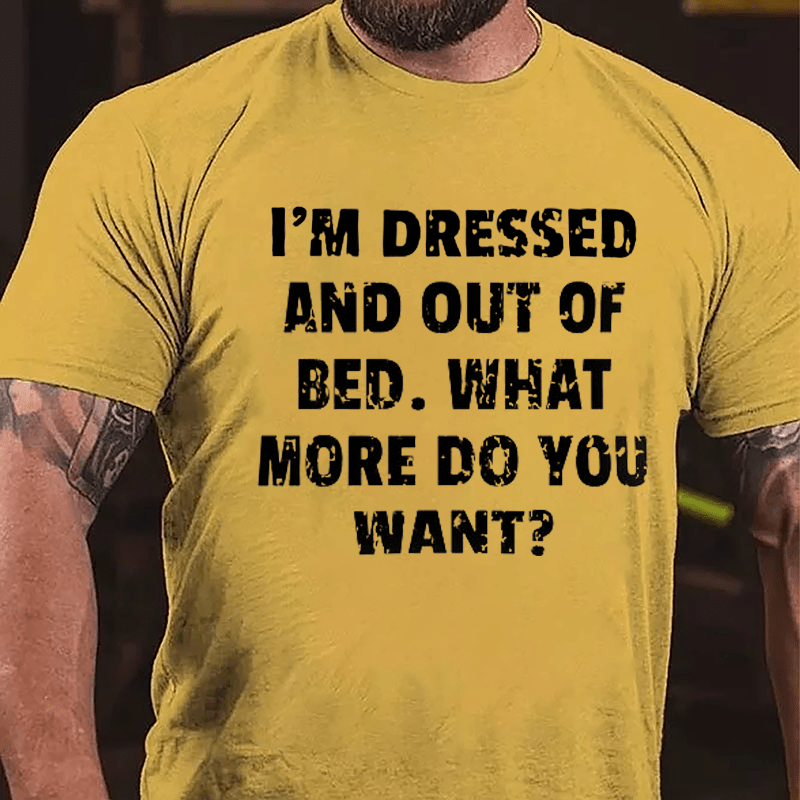I'm Dressed And Out Of Bed What More Do You Want Cotton T-shirt-Maturelion