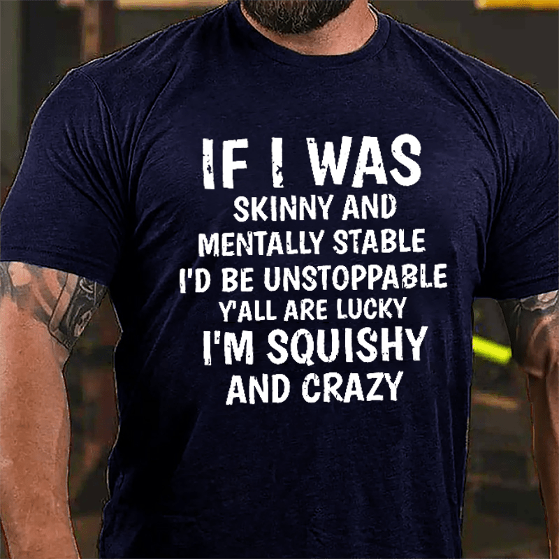 If I Was Skinny And Mentally Stable I'd Be Unstoppable Y'all Are Lucky I'm Squishy And Crazy Cotton T-shirt-Maturelion