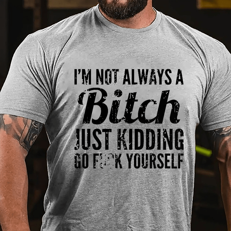I'm Not Always A Bitch Just Kidding Go Fuck Yourself Cotton T-shirt-Maturelion
