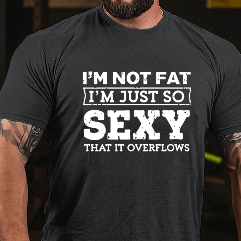 I'm Not Fat I'm Just So Sexy That It Overflows Cotton T-shirt-Maturelion