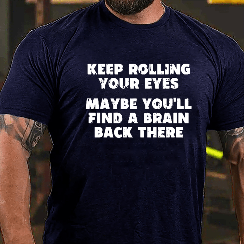 Keep Rolling Your Eyes Maybe You'll Find A Brain Back There Funny Cotton T-shirt-Maturelion
