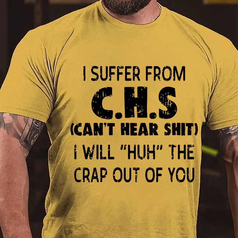 I Suffer From C.H.S (Can't Hear Shit) I Will "Huh" The Crap Out Of You Funny Sarcastic Cotton T-shirt-Maturelion