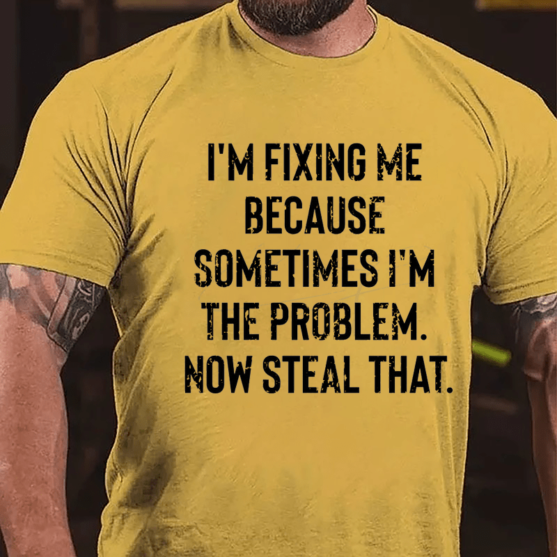 I'm Fixing Me Because Sometimes I'm The Problem Now Steal That Cotton T-shirt-Maturelion