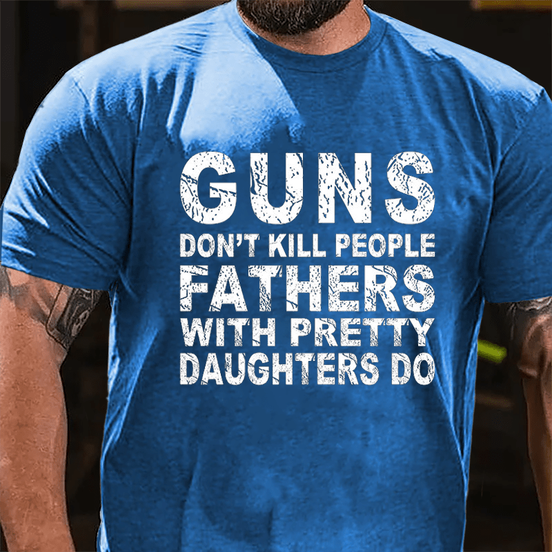Guns Don't Kill People Fathers With Pretty Daughters Do Cotton T-shirt -Maturelion