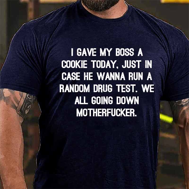 I Gave My Boss A Cookie Today Just In Case He Wanna Run A Random Drug Test We All Going Down Motherfucker Cotton T-shirt-Maturelion