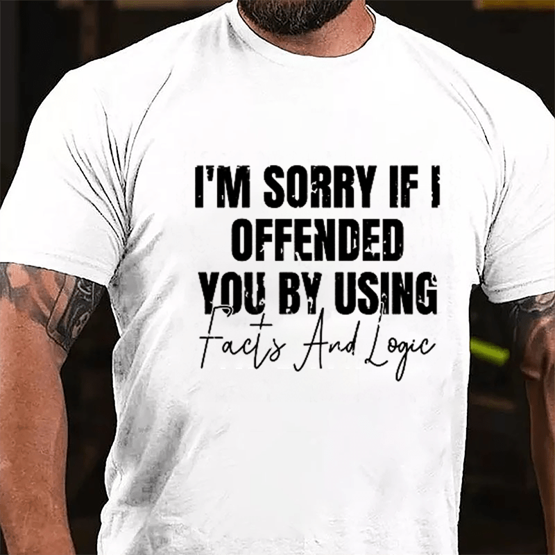 I'm Sorry If I Offended You By Using Facts And Logic Sarcastic Cotton T-shirt-Maturelion