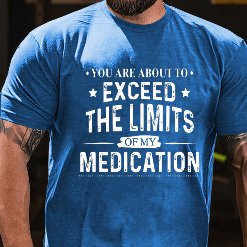 You Are About To Exceed The Limits Of My Medication Sarcastic Cotton T-shirt-Maturelion