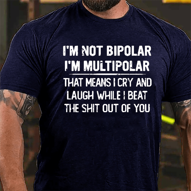 I'm Not Bipolar I'm Multipolar That Means I Cry And Laugh While I Beat The Shit Out Of You Cotton T-shirt-Maturelion