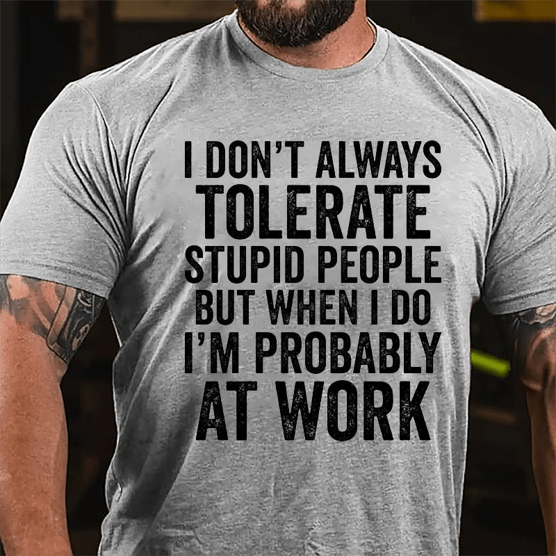I Don't Always Tolerate Stupid People But When I Do I'm Probably At Work Cotton T-shirt-Maturelion