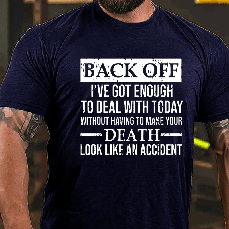 Back Off I've Got Enough To Deal With Today Without Having To Make Your Death Look Like An Accident Cotton T-shirt-Maturelion