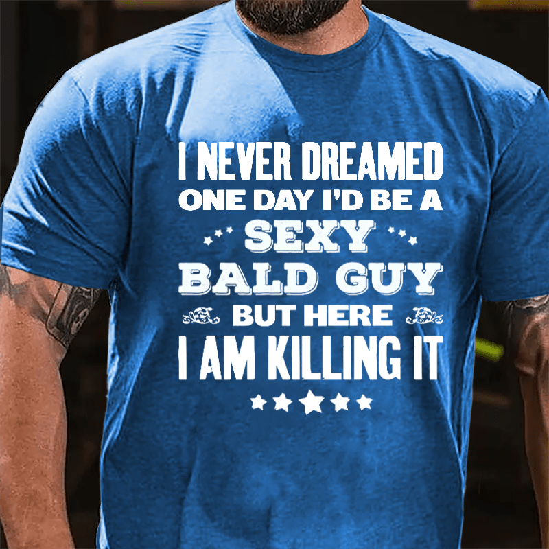 I Never Dreamed One Day I'd Be A Sexy Bald Guy But Here I Am Killing It Cotton T-shirt-Maturelion