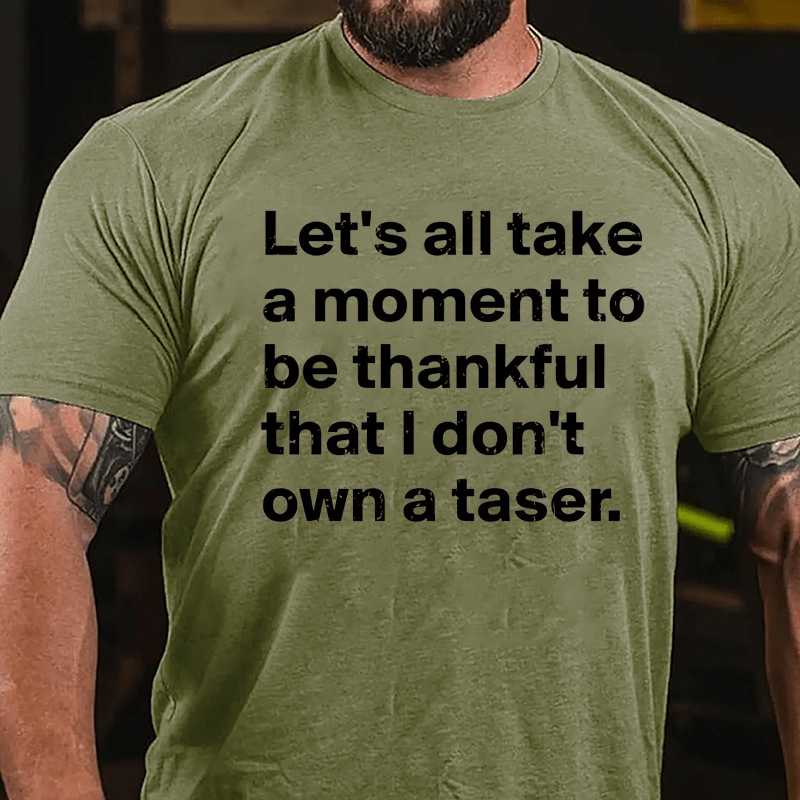 Let's All Take A Moment To Be Thankful That I Don't Own A Taser Cotton T-shirt-Maturelion
