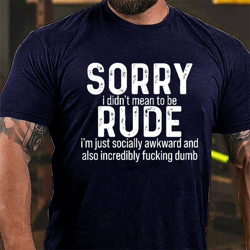 Sorry I Didn't Mean To Be Rude I'm Just Socially Awkward And Also Incredibly Fucking Dumb Cotton T-shirt-Maturelion