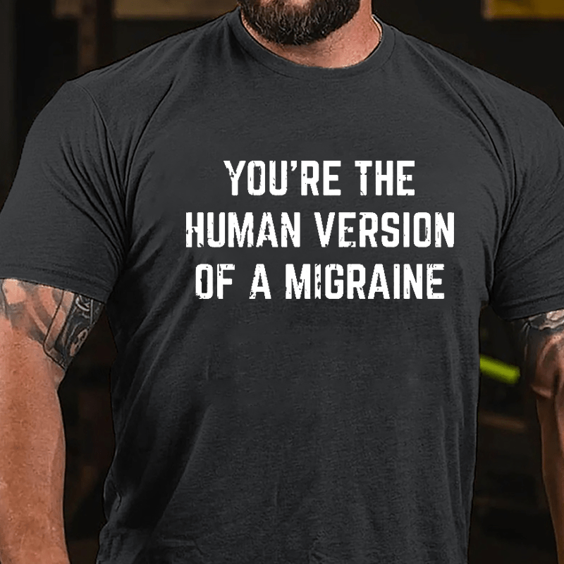 You're The Human Version Of A Migraine Cotton T-shirt-Maturelion