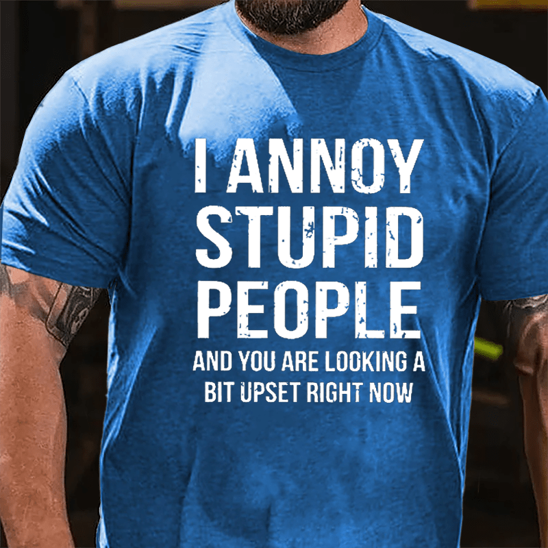 I Annoy Stupid People And You Are Looking A Bit Upset Right Now Cotton T-shirt-Maturelion