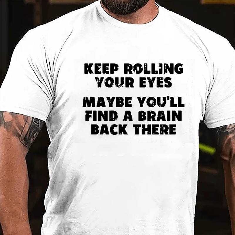 Keep Rolling Your Eyes Maybe You'll Find A Brain Back There Funny Cotton T-shirt-Maturelion