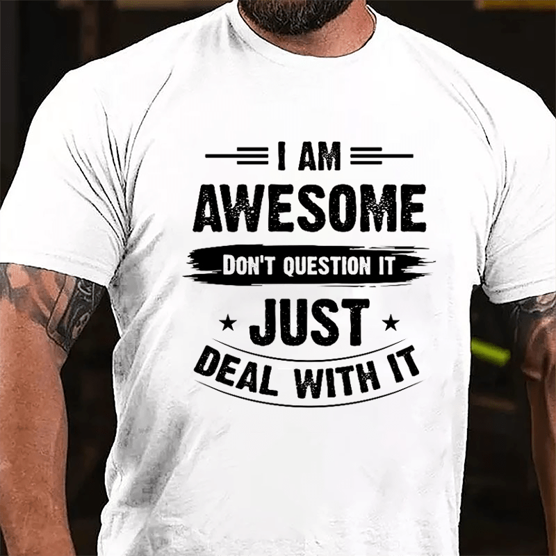 I Am Awesome Don't Question It Just Deal With It Cotton T-shirt-Maturelion