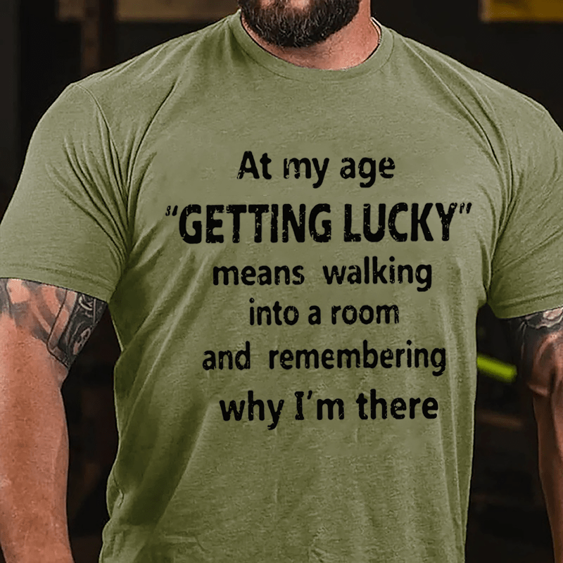 At My Age Getting Lucky Means Walking Into A Room And Remembering Why I'm There Cotton T-shirt-Maturelion
