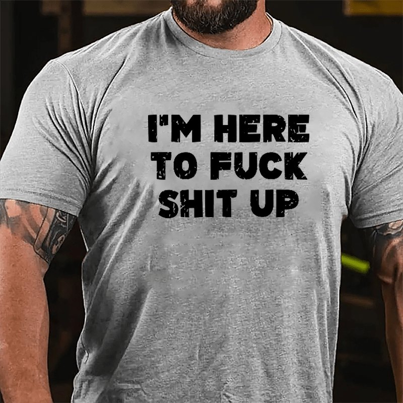 I'm Here To Fuck Shit Up Cotton T-shirt-Maturelion