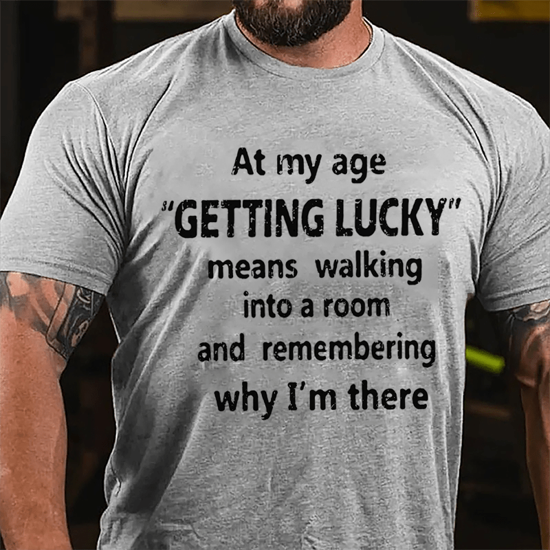 At My Age Getting Lucky Means Walking Into A Room And Remembering Why I'm There Cotton T-shirt-Maturelion