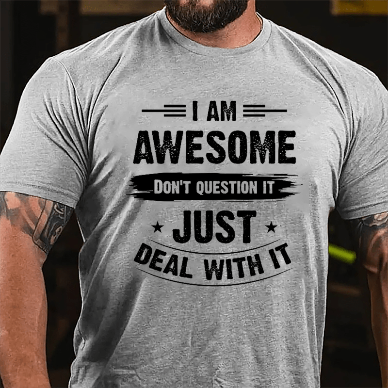 I Am Awesome Don't Question It Just Deal With It Cotton T-shirt-Maturelion