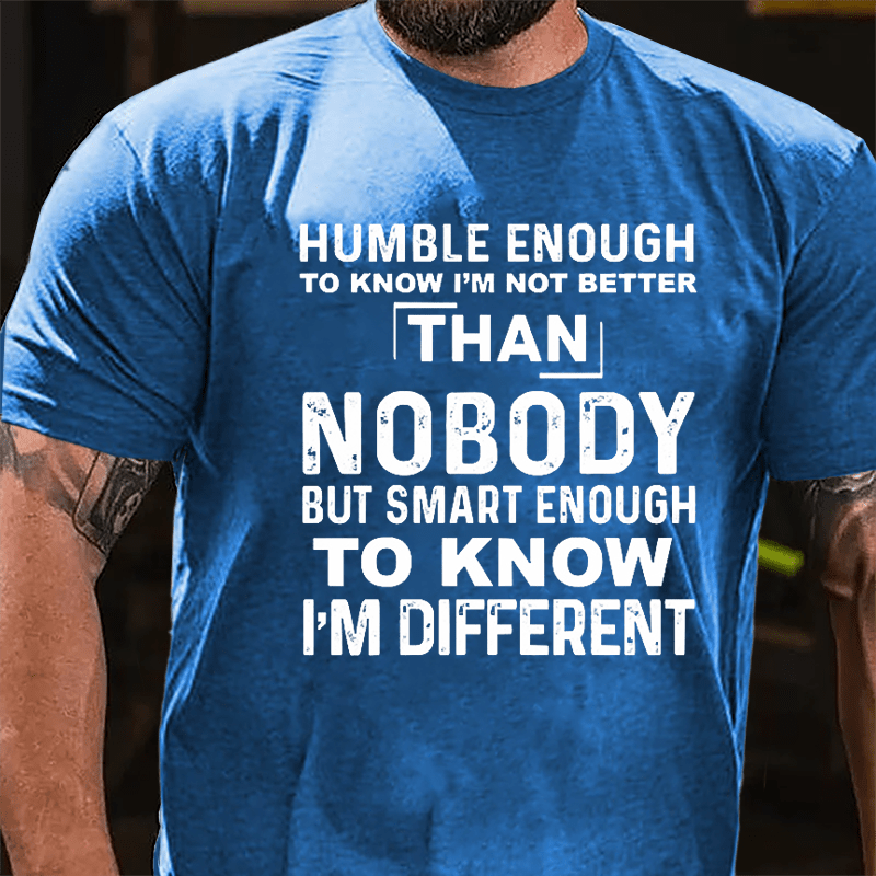 Humble Enough To Know I'm Not Better Than Nobody But Smart Enough To Know I'm Different Cotton T-shirt-Maturelion