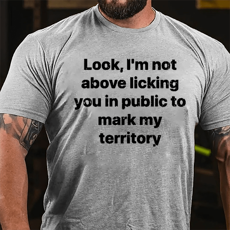 Look I'm Not Above Licking You In Public To Mark My Territory Cotton T-shirt-Maturelion