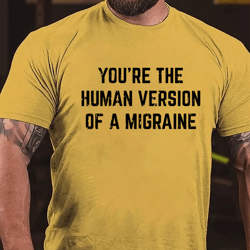 You're The Human Version Of A Migraine Cotton T-shirt-Maturelion