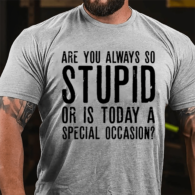 Are You Always So Stupid Or Is Today A Special Occasion Cotton T-shirt-Maturelion