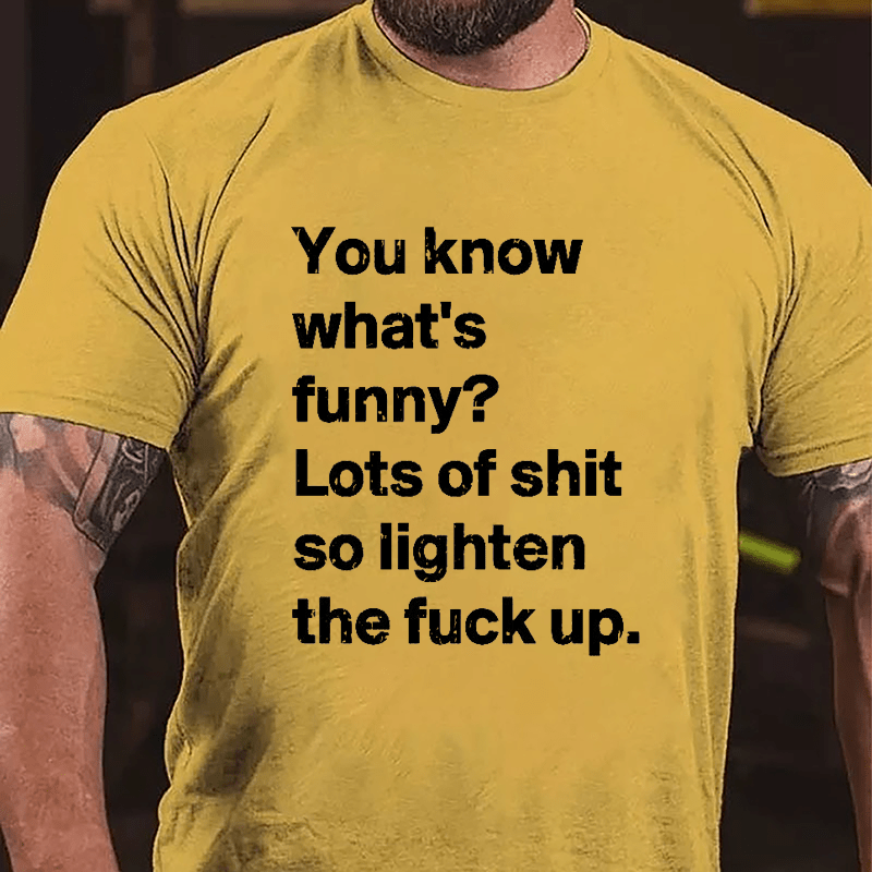 You Know What's Funny? Lots Of Shit So Lighten The Fuck Up Cotton T-shirt-Maturelion