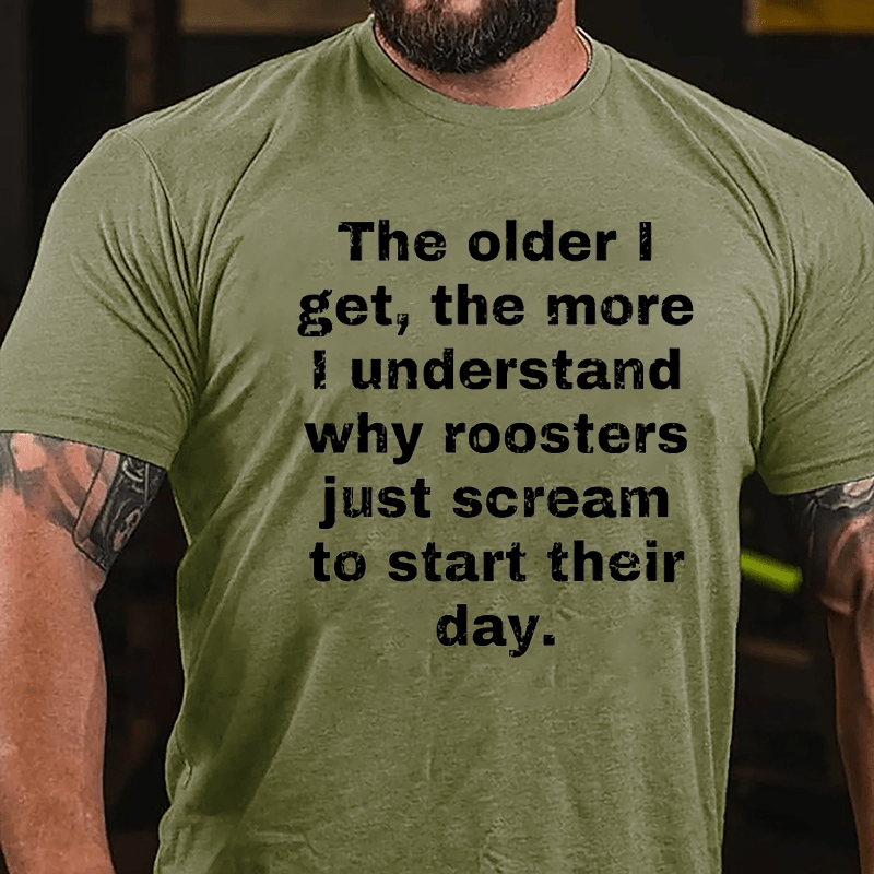 The Older I Get The More Understand Why Roosters Just Scream To Start Their Day Cotton T-shirt-Maturelion