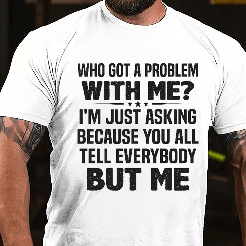 Who Got A Problem With Me I'm Just Asking Because You All Tell Everybody But Me Cotton T-shirt-Maturelion