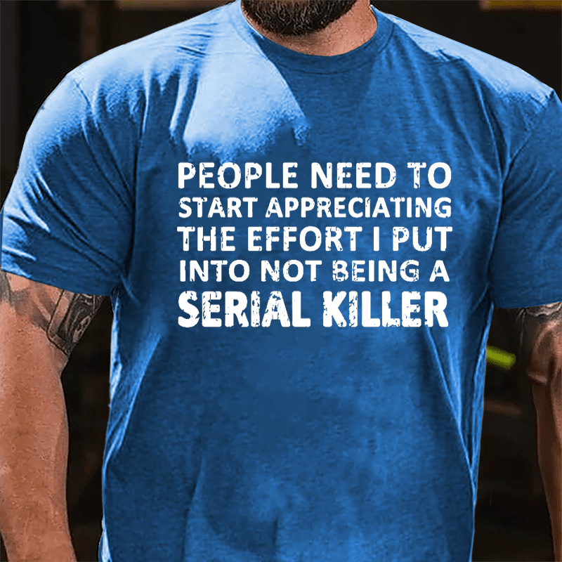 People Need To Start Appreciating The Effort I Put Into Not Being A Serial Killer Cotton T-shirt-Maturelion